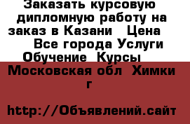 Заказать курсовую, дипломную работу на заказ в Казани › Цена ­ 500 - Все города Услуги » Обучение. Курсы   . Московская обл.,Химки г.